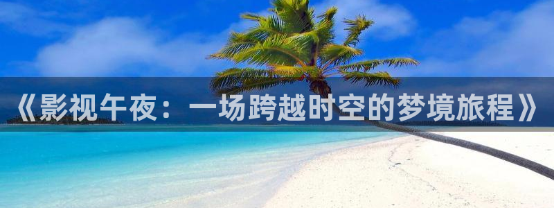 成人日韩欧美影院：《影视午夜：一场跨越时空的梦境旅程》