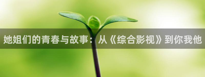 欧美影院免费在线：她姐们的青春与故事：从《综合影视》到你我他