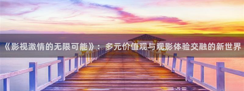 www欧美影院：《影视激情的无限可能》：多元价值观与观影体验交融的新世界